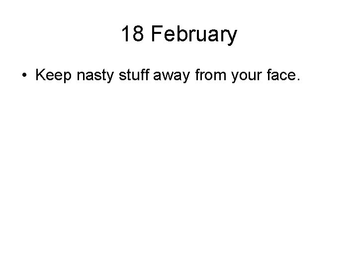 18 February • Keep nasty stuff away from your face. 