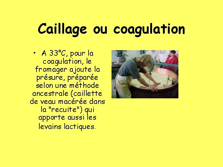 Caillage ou coagulation • A 33°C, pour la coagulation, le fromager ajoute la présure,