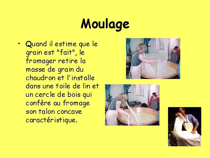 Moulage • Quand il estime que le grain est "fait", le fromager retire la