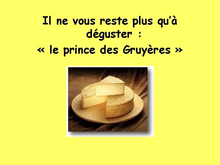 Il ne vous reste plus qu’à déguster : « le prince des Gruyères »