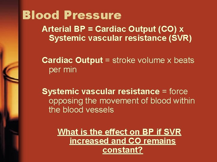 Blood Pressure Arterial BP = Cardiac Output (CO) x Systemic vascular resistance (SVR) Cardiac