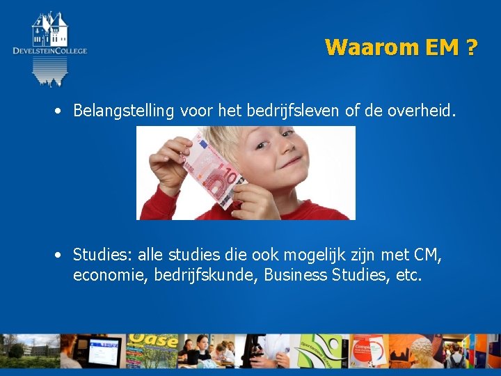 Waarom EM ? • Belangstelling voor het bedrijfsleven of de overheid. • Studies: alle