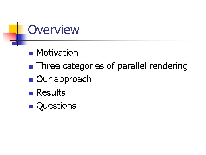 Overview n n n Motivation Three categories of parallel rendering Our approach Results Questions