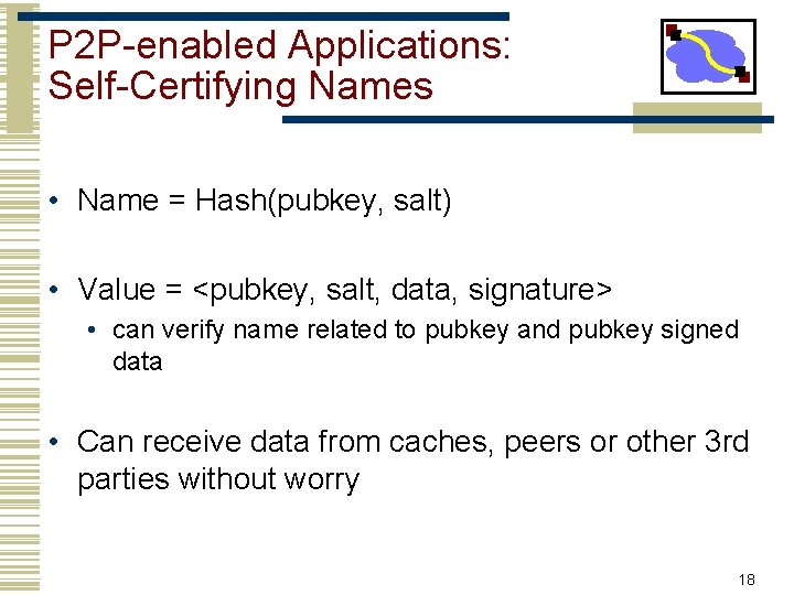 P 2 P-enabled Applications: Self-Certifying Names • Name = Hash(pubkey, salt) • Value =