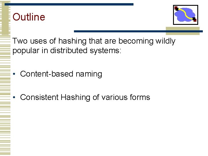 Outline Two uses of hashing that are becoming wildly popular in distributed systems: •