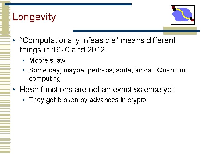 Longevity • “Computationally infeasible” means different things in 1970 and 2012. • Moore’s law