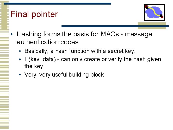 Final pointer • Hashing forms the basis for MACs - message authentication codes •