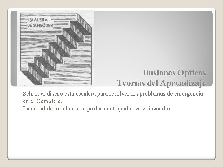 Ilusiones Ópticas Teorías del Aprendizaje Schröder diseñó esta escalera para resolver los problemas de