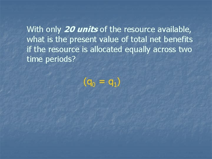 With only 20 units of the resource available, what is the present value of