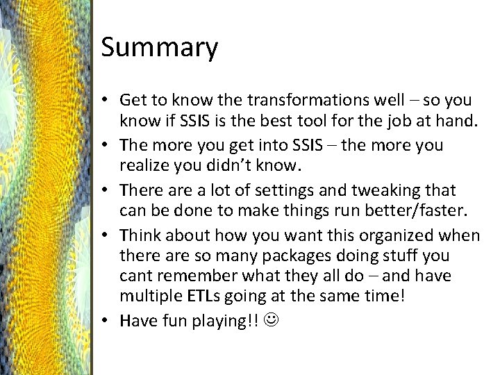 Summary • Get to know the transformations well – so you know if SSIS