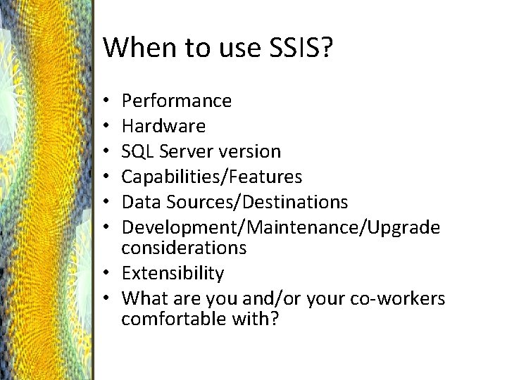 When to use SSIS? Performance Hardware SQL Server version Capabilities/Features Data Sources/Destinations Development/Maintenance/Upgrade considerations