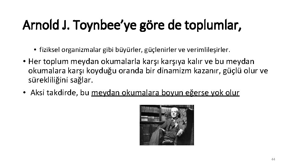 Arnold J. Toynbee’ye göre de toplumlar, • fiziksel organizmalar gibi büyürler, güçlenirler ve verimlileşirler.