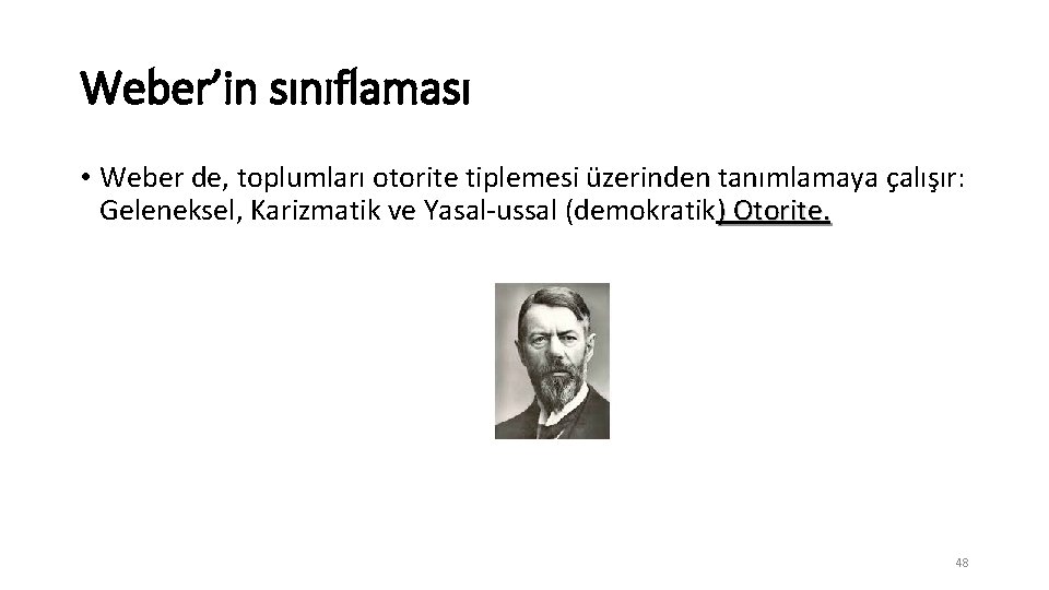 Weber’in sınıflaması • Weber de, toplumları otorite tiplemesi üzerinden tanımlamaya çalışır: Geleneksel, Karizmatik ve