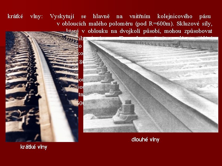 krátké vlny: Vyskytují se hlavně na vnitřním kolejnicového pásu v obloucích malého poloměru (pod