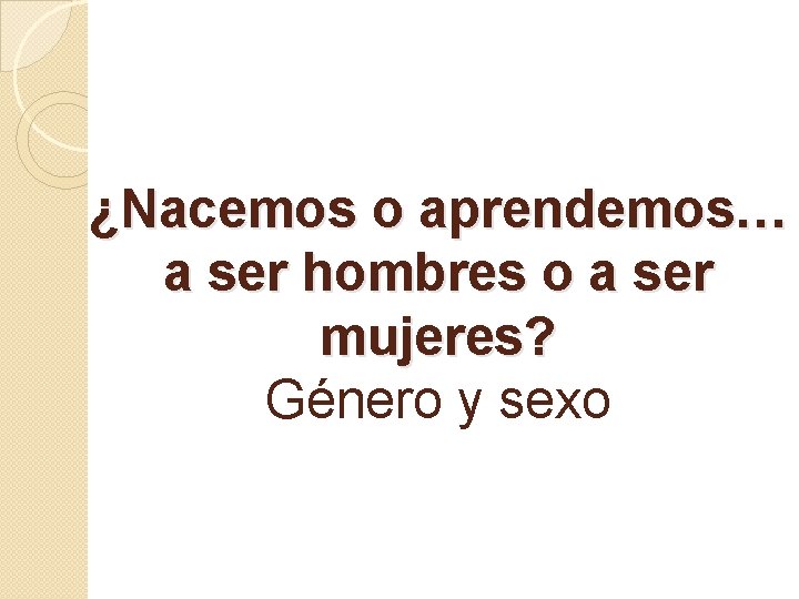 ¿Nacemos o aprendemos… a ser hombres o a ser mujeres? Género y sexo 