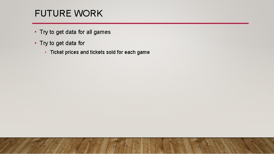 FUTURE WORK • Try to get data for all games • Try to get