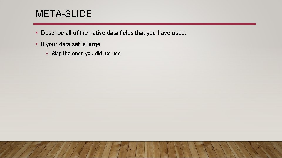 META-SLIDE • Describe all of the native data fields that you have used. •
