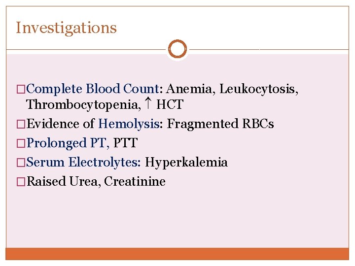 Investigations �Complete Blood Count: Anemia, Leukocytosis, Thrombocytopenia, HCT �Evidence of Hemolysis: Fragmented RBCs �Prolonged Investigations �Complete Blood Count: Anemia, Leukocytosis, Thrombocytopenia, HCT �Evidence of Hemolysis: Fragmented RBCs �Prolonged