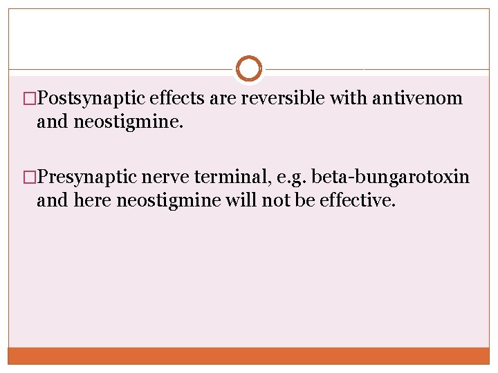 �Postsynaptic effects are reversible with antivenom and neostigmine. �Presynaptic nerve terminal, e. g. beta-bungarotoxin �Postsynaptic effects are reversible with antivenom and neostigmine. �Presynaptic nerve terminal, e. g. beta-bungarotoxin