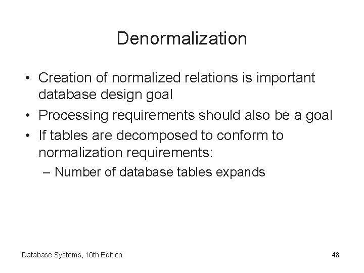 Denormalization • Creation of normalized relations is important database design goal • Processing requirements