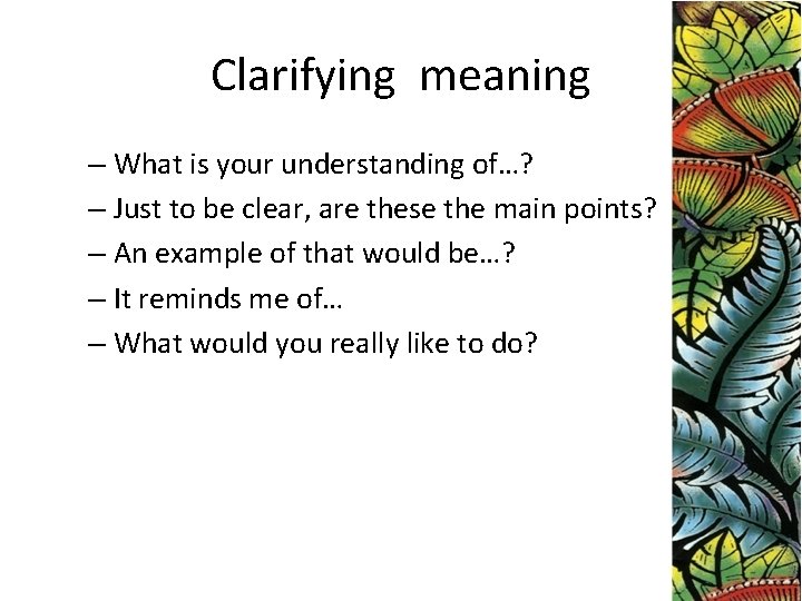 Clarifying meaning – What is your understanding of…? – Just to be clear, are