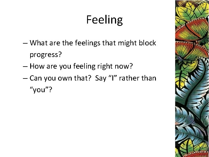 Feeling – What are the feelings that might block progress? – How are you