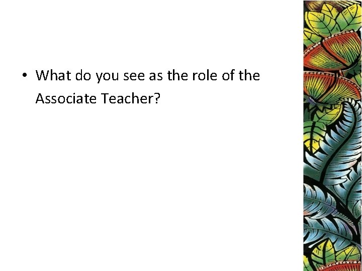  • What do you see as the role of the Associate Teacher? 