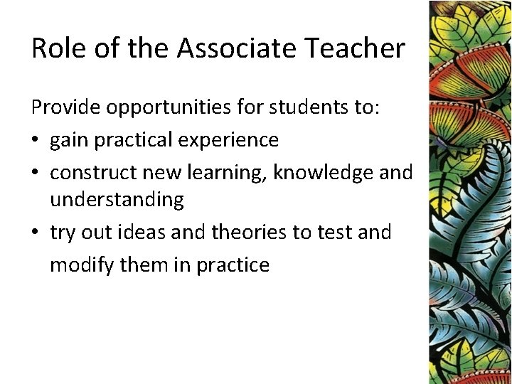 Role of the Associate Teacher Provide opportunities for students to: • gain practical experience