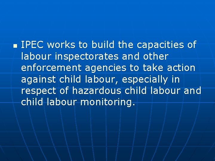 n IPEC works to build the capacities of labour inspectorates and other enforcement agencies