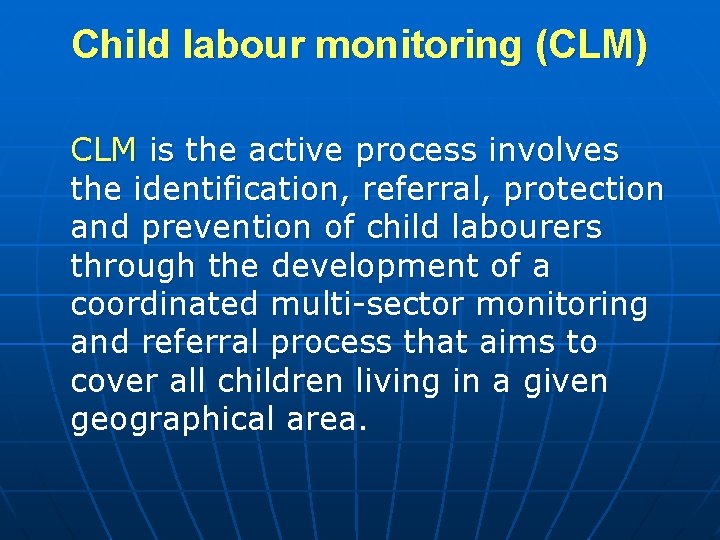 Child labour monitoring (CLM) CLM is the active process involves the identification, referral, protection