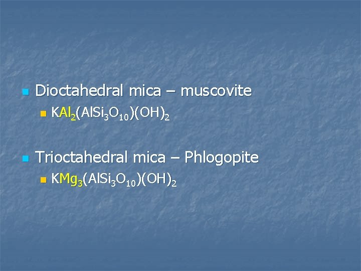 n Dioctahedral mica – muscovite n n KAl 2(Al. Si 3 O 10)(OH)2 Trioctahedral