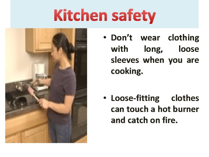 Kitchen safety • Don’t wear with long, sleeves when cooking. clothing loose you are