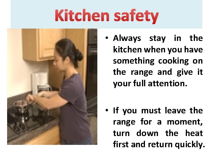 Kitchen safety • Always stay in the kitchen when you have something cooking on