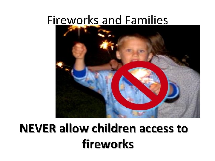 Fireworks and Families NEVER allow children access to fireworks 