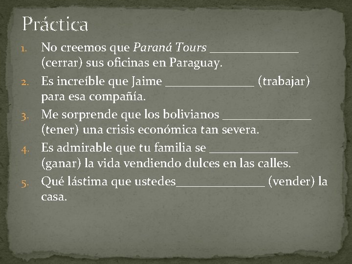 Práctica 1. 2. 3. 4. 5. No creemos que Paraná Tours _______ (cerrar) sus