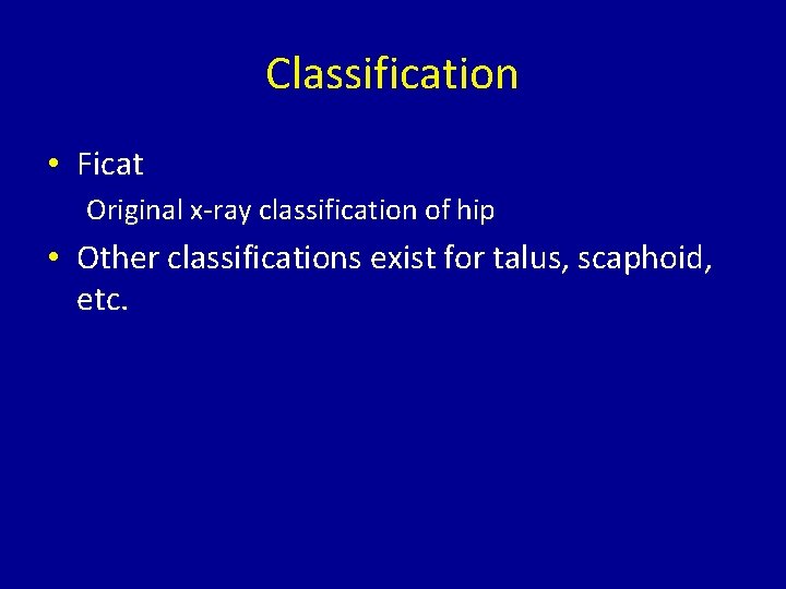 Classification • Ficat Original x-ray classification of hip • Other classifications exist for talus,