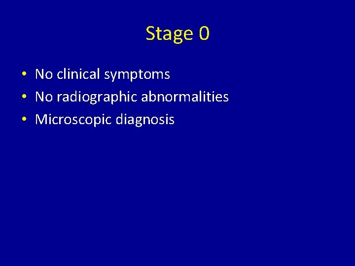 Stage 0 • No clinical symptoms • No radiographic abnormalities • Microscopic diagnosis 