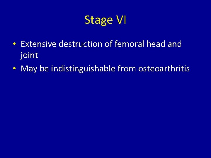 Stage VI • Extensive destruction of femoral head and joint • May be indistinguishable