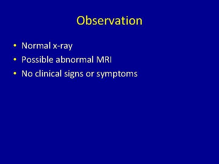 Observation • Normal x-ray • Possible abnormal MRI • No clinical signs or symptoms