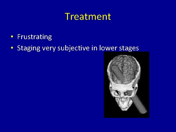 Treatment • Frustrating • Staging very subjective in lower stages 