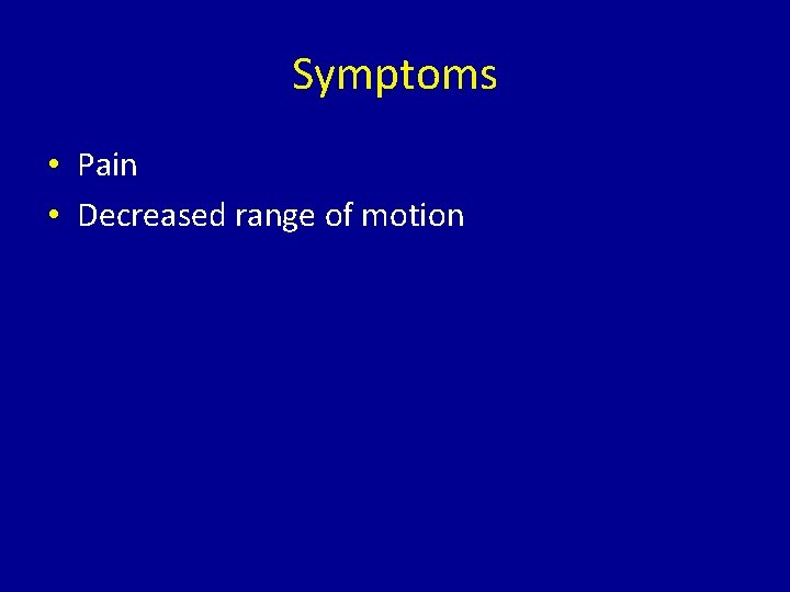 Symptoms • Pain • Decreased range of motion 