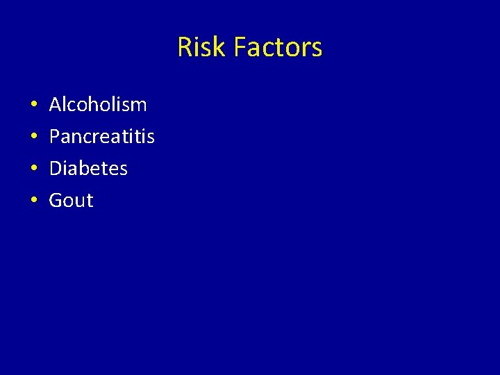 Risk Factors • • Alcoholism Pancreatitis Diabetes Gout 