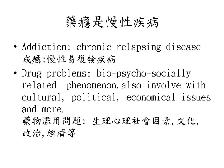 藥癮是慢性疾病 • Addiction: chronic relapsing disease 成癮: 慢性易復發疾病 • Drug problems: bio-psycho-socially related phenomenon,