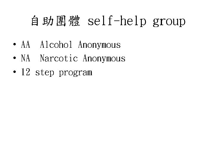 自助團體 self-help group • AA Alcohol Anonymous • NA Narcotic Anonymous • 12 step