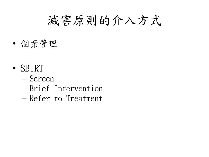 減害原則的介入方式 • 個案管理 • SBIRT – Screen – Brief Intervention – Refer to Treatment