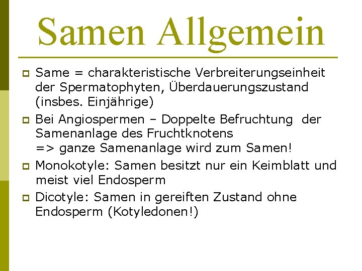 Samen Allgemein p p Same = charakteristische Verbreiterungseinheit der Spermatophyten, Überdauerungszustand (insbes. Einjährige) Bei