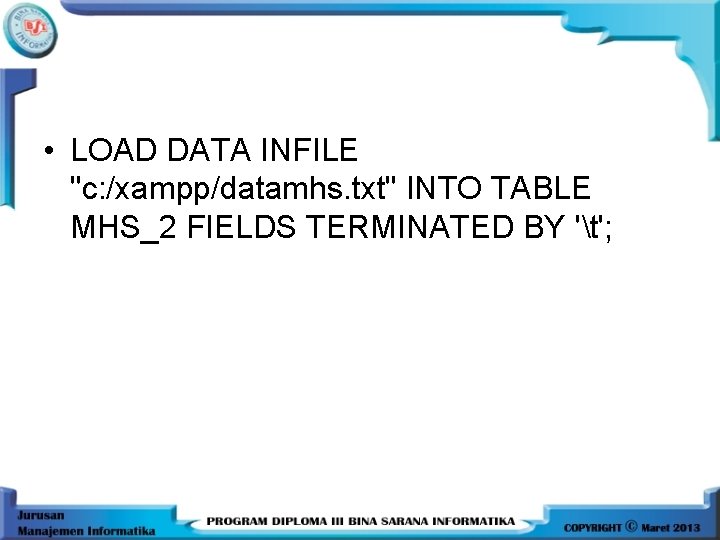  • LOAD DATA INFILE "c: /xampp/datamhs. txt" INTO TABLE MHS_2 FIELDS TERMINATED BY