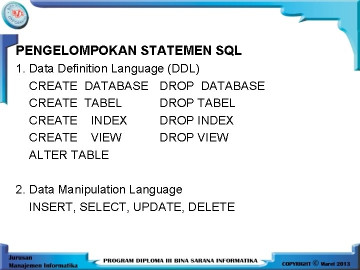 PENGELOMPOKAN STATEMEN SQL 1. Data Definition Language (DDL) CREATE DATABASE DROP DATABASE CREATE TABEL