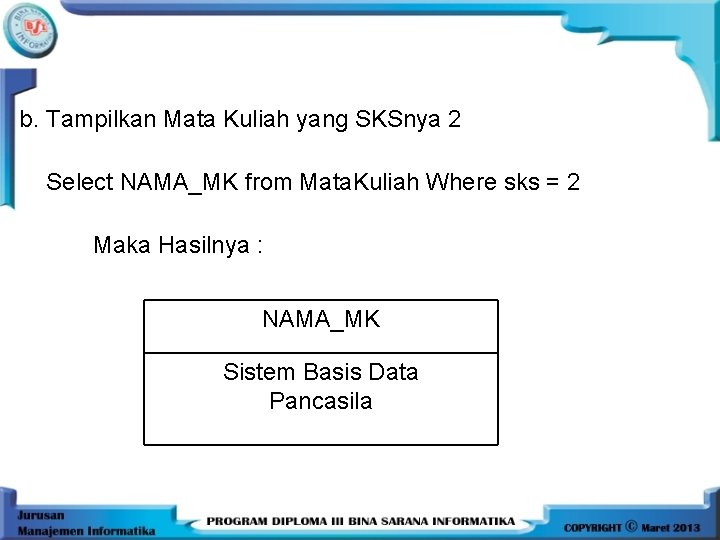 b. Tampilkan Mata Kuliah yang SKSnya 2 Select NAMA_MK from Mata. Kuliah Where sks