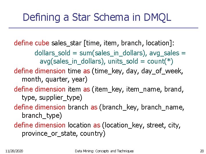 Defining a Star Schema in DMQL define cube sales_star [time, item, branch, location]: dollars_sold